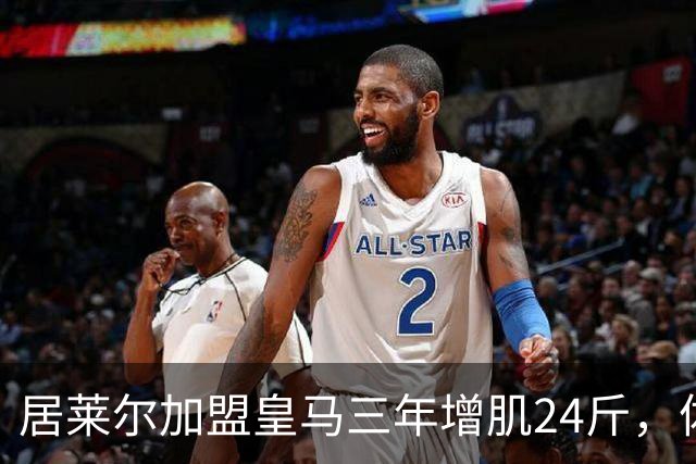 居莱尔加盟皇马三年增肌24斤，体脂率下降2%！西甲赛场上的新星崛起