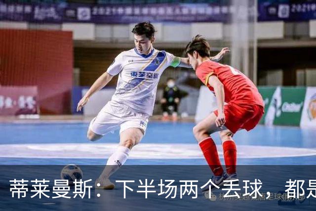 蒂莱曼斯：下半场两个丢球，都是因为我们阵型太散、后防空档太大
